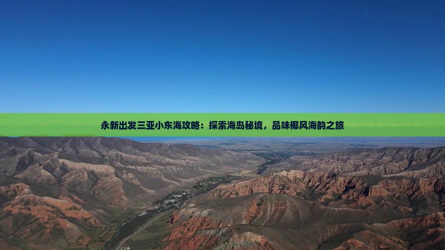 永新出发三亚小东海攻略：探索海岛秘境，品味椰风海韵之旅