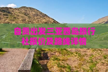 自贡出发三亚西岛旅行社报价及路线详情