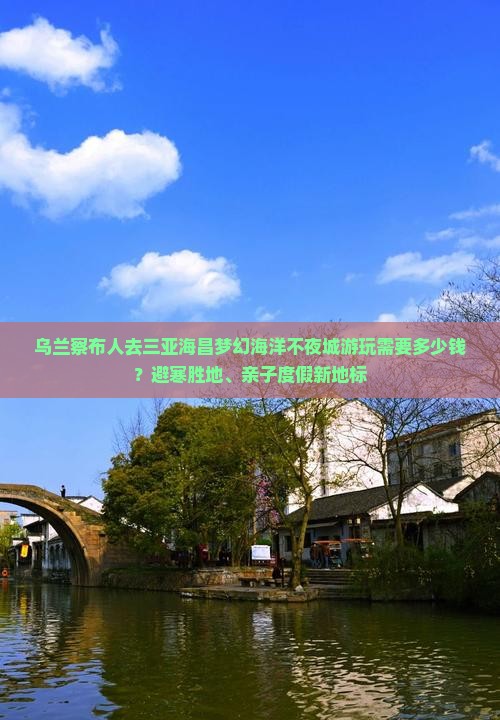 乌兰察布人去三亚海昌梦幻海洋不夜城游玩需要多少钱？避寒胜地、亲子度假新地标