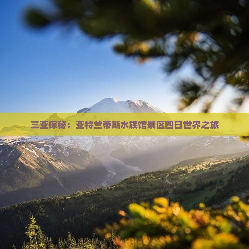 三亚探秘：亚特兰蒂斯水族馆景区四日世界之旅