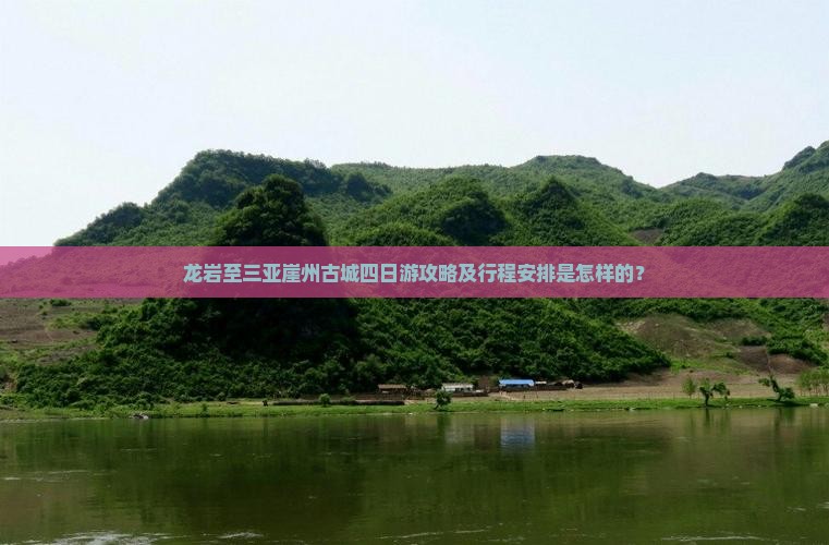 龙岩至三亚崖州古城四日游攻略及行程安排是怎样的？