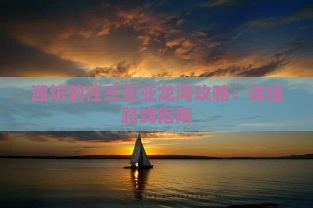 潍坊前往三亚亚龙湾攻略：详细路线指南