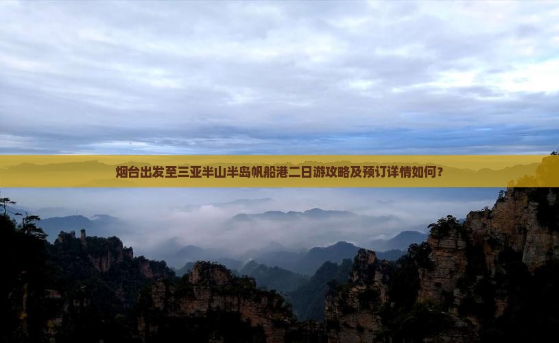 烟台出发至三亚半山半岛帆船港二日游攻略及预订详情如何？
