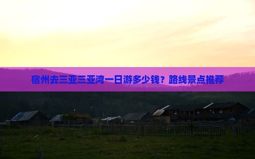 宿州去三亚三亚湾一日游多少钱？路线景点推荐