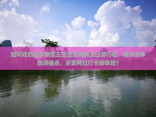 如何规划佳木斯至三亚亚龙湾的五日游行程，解决冬季旅游痛点，享受网红打卡新体验？