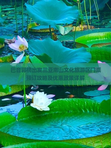 巴音郭楞出发三亚南山文化旅游区门票预订攻略及优惠政策详解