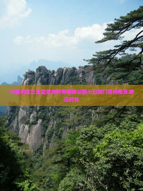 许昌前往三亚亚龙湾热带森林公园七日游门票价格及游玩时长