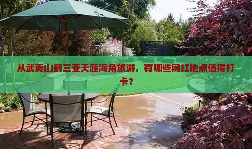 从武夷山到三亚天涯海角旅游，有哪些网红地点值得打卡？
