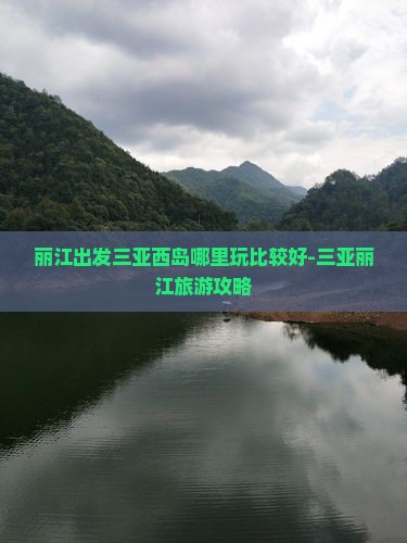 丽江出发三亚西岛哪里玩比较好-三亚丽江旅游攻略