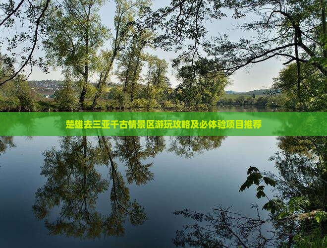 楚雄去三亚千古情景区游玩攻略及必体验项目推荐