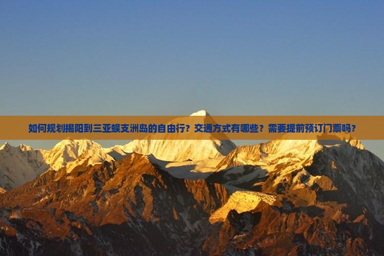 如何规划揭阳到三亚蜈支洲岛的自由行？交通方式有哪些？需要提前预订门票吗？