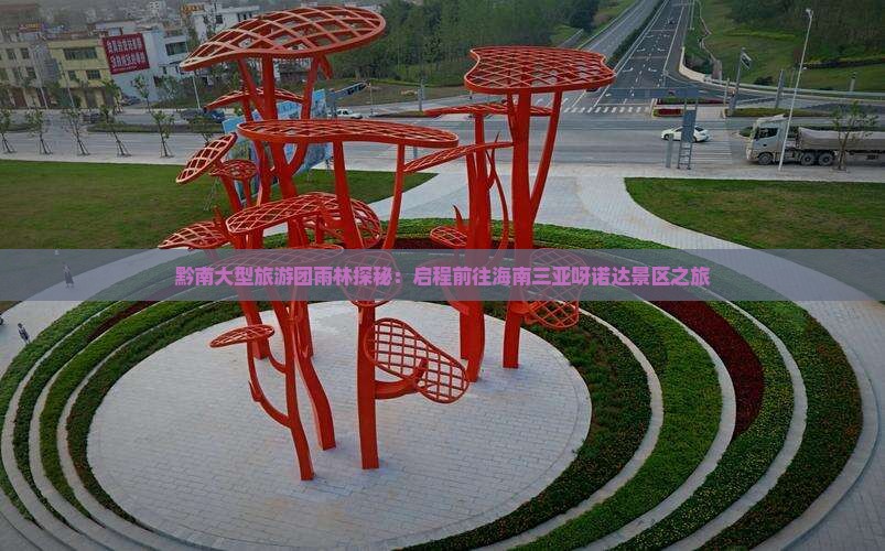 黔南大型旅游团雨林探秘：启程前往海南三亚呀诺达景区之旅