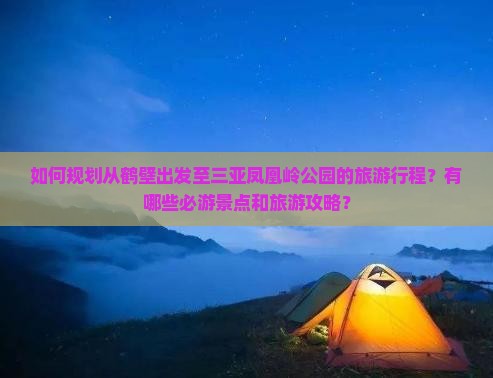如何规划从鹤壁出发至三亚凤凰岭公园的旅游行程？有哪些必游景点和旅游攻略？