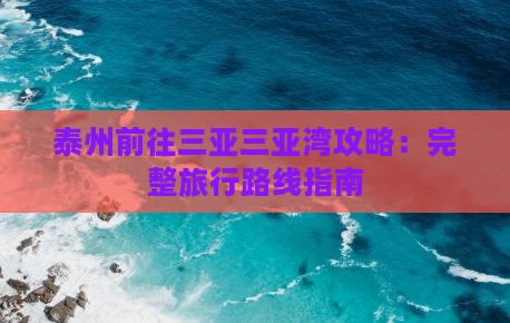 泰州前往三亚三亚湾攻略：完整旅行路线指南