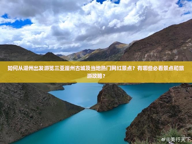 如何从湖州出发游览三亚崖州古城及当地热门网红景点？有哪些必看景点和旅游攻略？