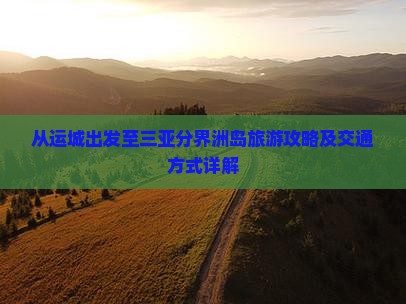 从运城出发至三亚分界洲岛旅游攻略及交通方式详解