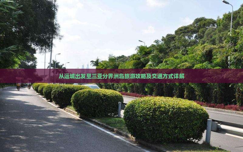 从运城出发至三亚分界洲岛旅游攻略及交通方式详解