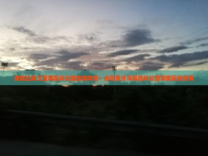 娄底出发三亚凤凰岭公园旅游攻略：必玩景点与凤凰岭公园深度玩地指南