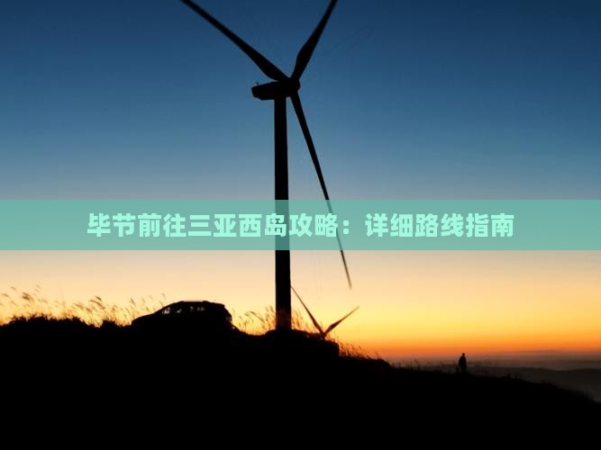 毕节前往三亚西岛攻略：详细路线指南