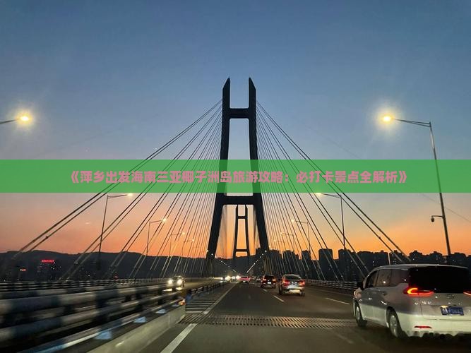 《萍乡出发海南三亚椰子洲岛旅游攻略：必打卡景点全解析》