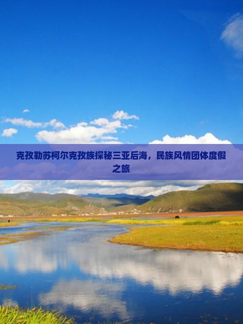 克孜勒苏柯尔克孜族探秘三亚后海，民族风情团体度假之旅