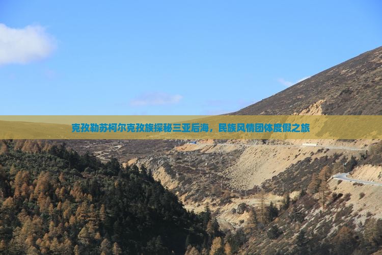 克孜勒苏柯尔克孜族探秘三亚后海，民族风情团体度假之旅