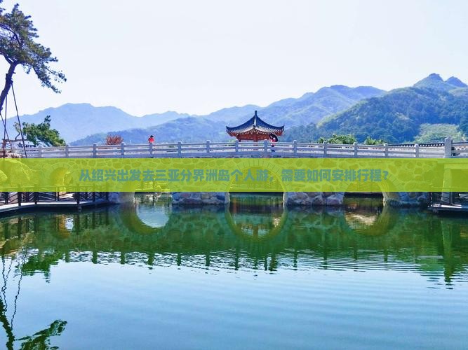 从绍兴出发去三亚分界洲岛个人游，需要如何安排行程？