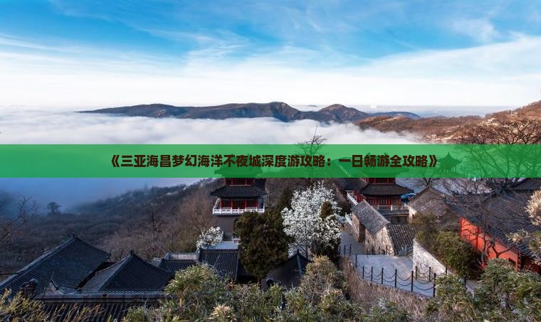 《三亚海昌梦幻海洋不夜城深度游攻略：一日畅游全攻略》