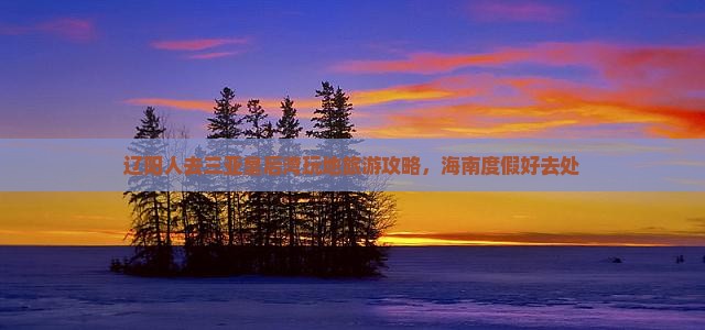辽阳人去三亚皇后湾玩地旅游攻略，海南度假好去处