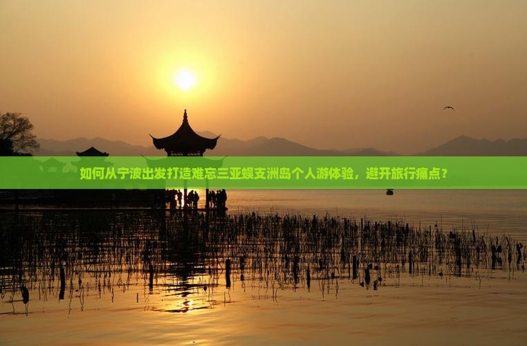 如何从宁波出发打造难忘三亚蜈支洲岛个人游体验，避开旅行痛点？