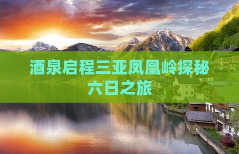 酒泉启程三亚凤凰岭探秘六日之旅