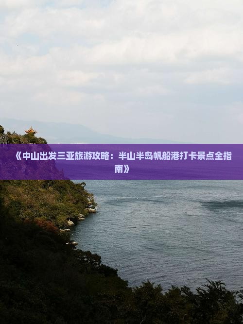 《中山出发三亚旅游攻略：半山半岛帆船港打卡景点全指南》