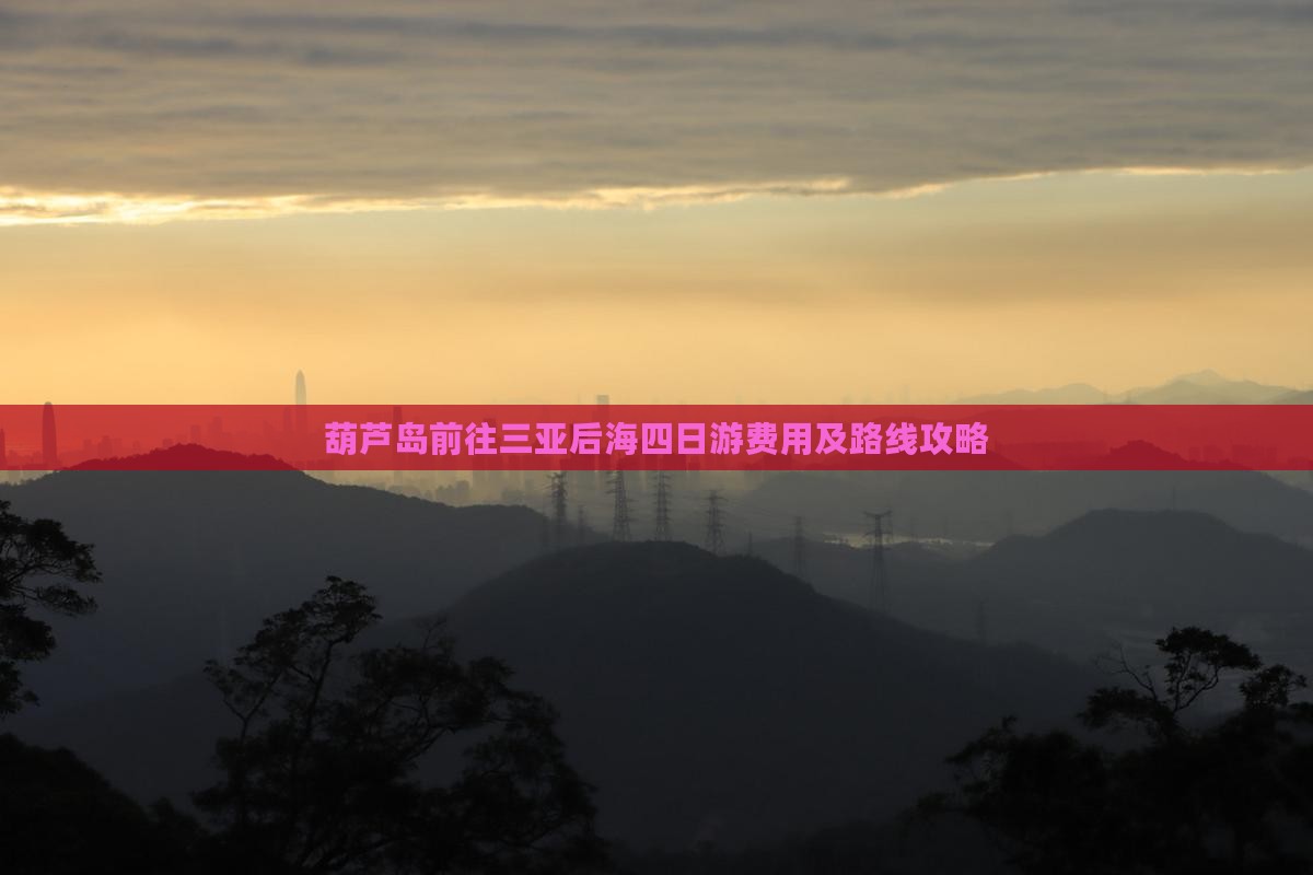 葫芦岛前往三亚后海四日游费用及路线攻略