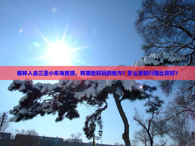 榆林人去三亚小东海旅游，有哪些好玩的地方？怎么安排行程比较好？