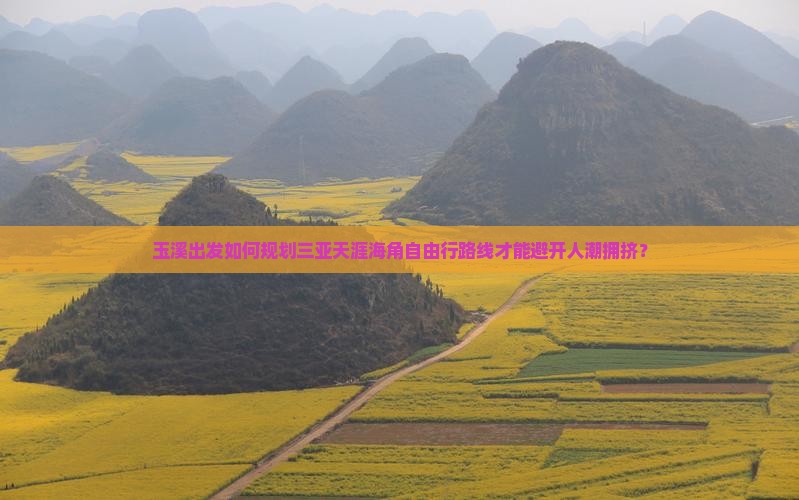 玉溪出发如何规划三亚天涯海角自由行路线才能避开人潮拥挤？