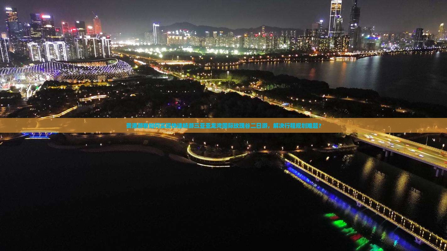 贵港游客如何实现快速畅游三亚亚龙湾国际玫瑰谷二日游，解决行程规划难题？