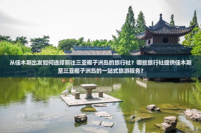 从佳木斯出发如何选择前往三亚椰子洲岛的旅行社？哪些旅行社提供佳木斯至三亚椰子洲岛的一站式旅游服务？