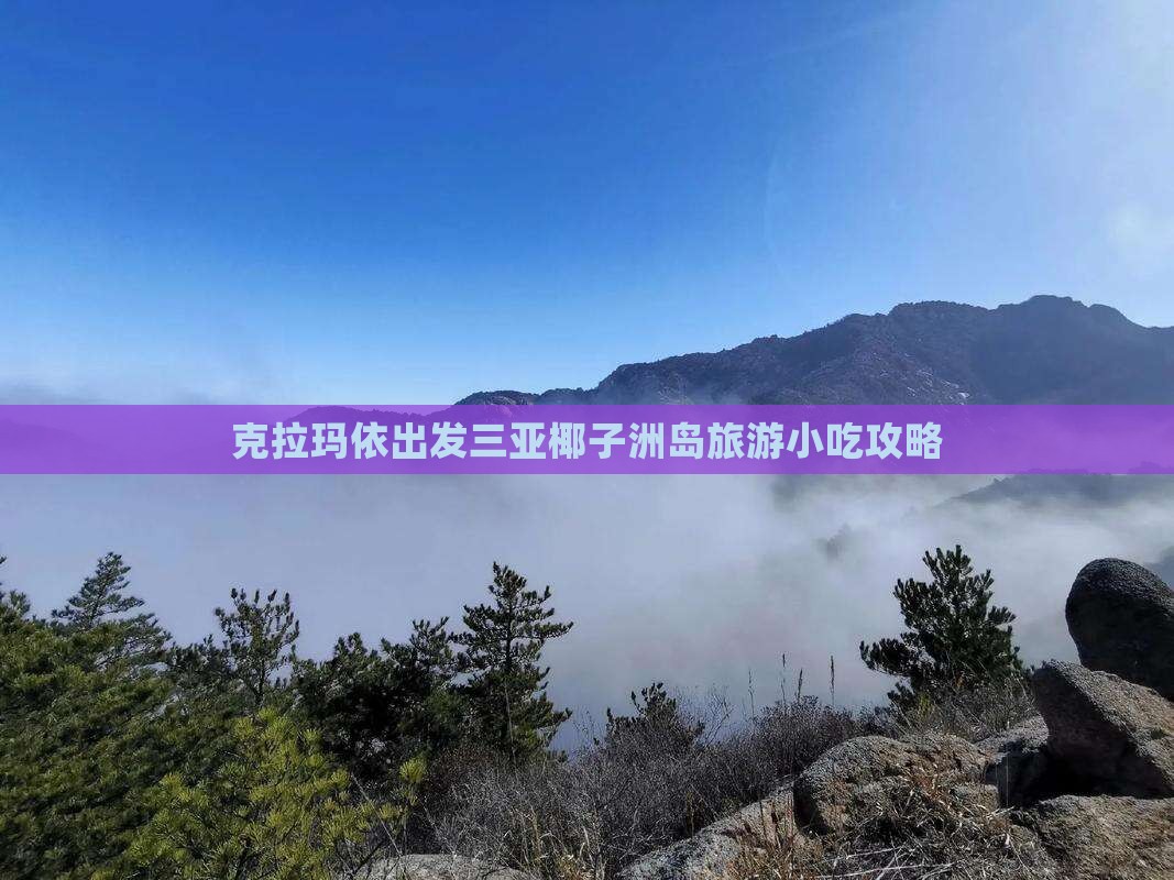 克拉玛依出发三亚椰子洲岛旅游小吃攻略