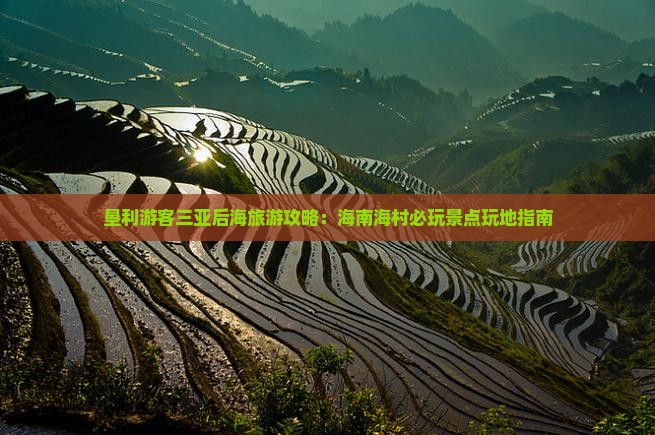 垦利游客三亚后海旅游攻略：海南海村必玩景点玩地指南