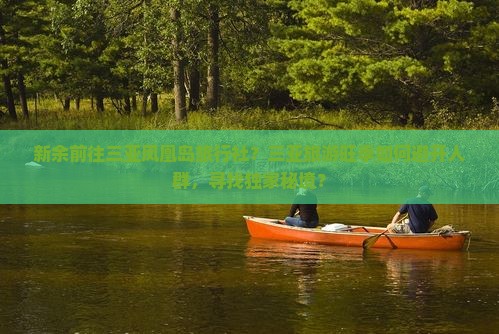 新余前往三亚凤凰岛旅行社？三亚旅游旺季如何避开人群，寻找独家秘境？