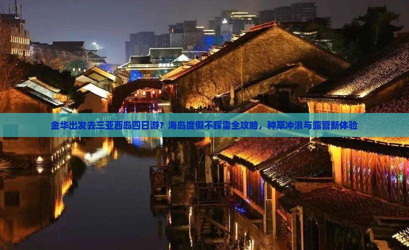 金华出发去三亚西岛四日游？海岛度假不踩雷全攻略，种草冲浪与露营新体验