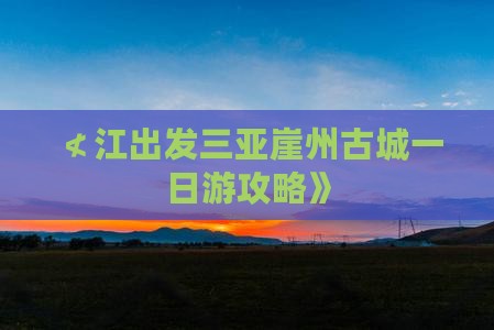 ≮江出发三亚崖州古城一日游攻略》