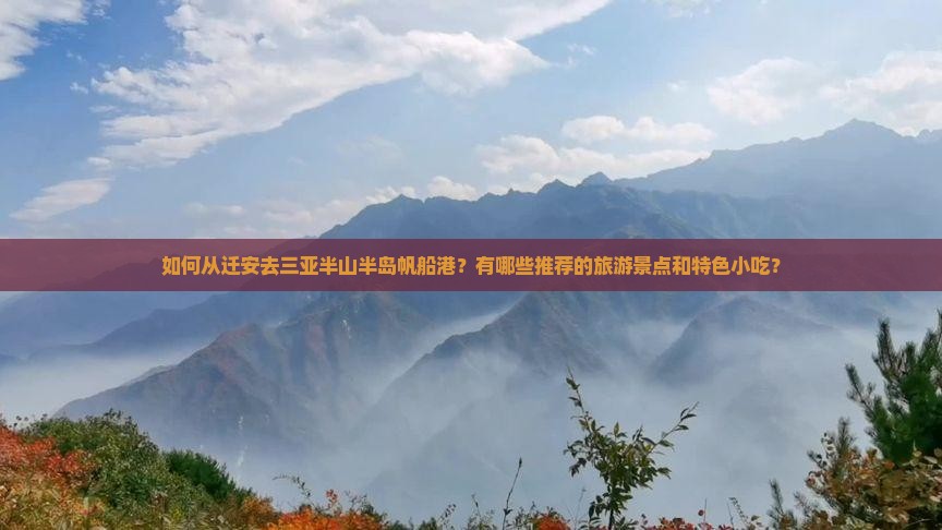 如何从迁安去三亚半山半岛帆船港？有哪些推荐的旅游景点和特色小吃？