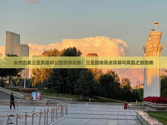 永州出发三亚凤凰岭公园旅游攻略：三亚路线景点详解与凤凰之旅指南
