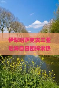 伊犁哈萨克去三亚后海自由团探索热带海滨风光之旅