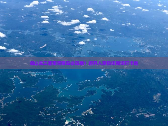 凉山去三亚南湾猴岛必玩地？避开人潮热词新词打卡地