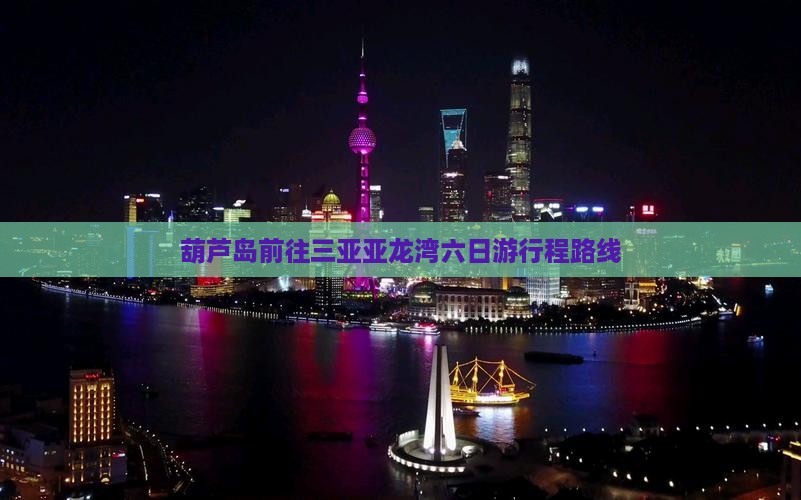 葫芦岛前往三亚亚龙湾六日游行程路线