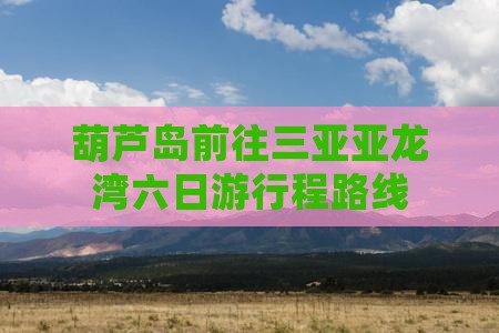 葫芦岛前往三亚亚龙湾六日游行程路线