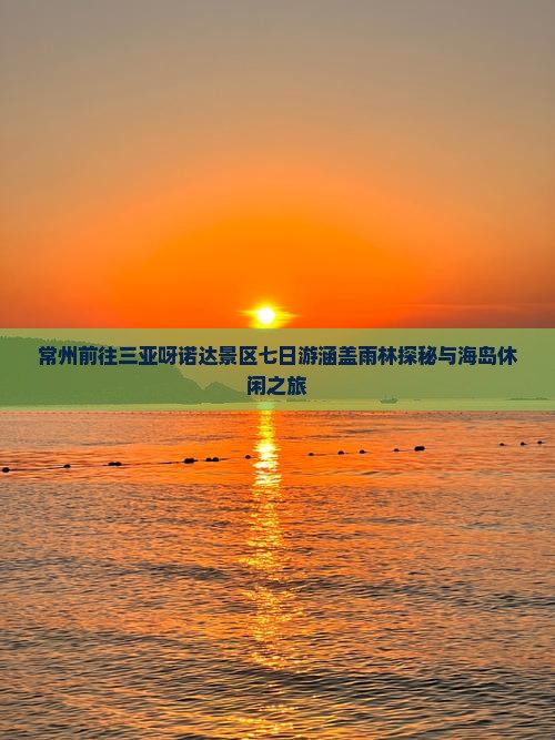 常州前往三亚呀诺达景区七日游涵盖雨林探秘与海岛休闲之旅