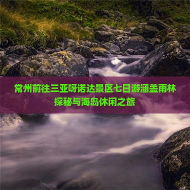 常州前往三亚呀诺达景区七日游涵盖雨林探秘与海岛休闲之旅
